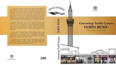 GAZİANTEP TARİHi ÇARŞISI – YERİN RUHU” ADLI ESER, GAZİANTEP’İN KÜLTÜREL MİRASINA IŞIK TUTUCAK