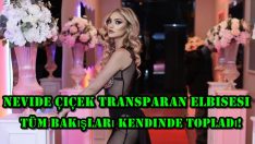Nevide Çiçek transparan elbisesi ile tüm bakışları kendinde topladı!